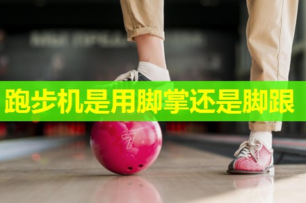 跑步机是用脚掌还是脚跟 跑步机是用脚掌还是脚跟