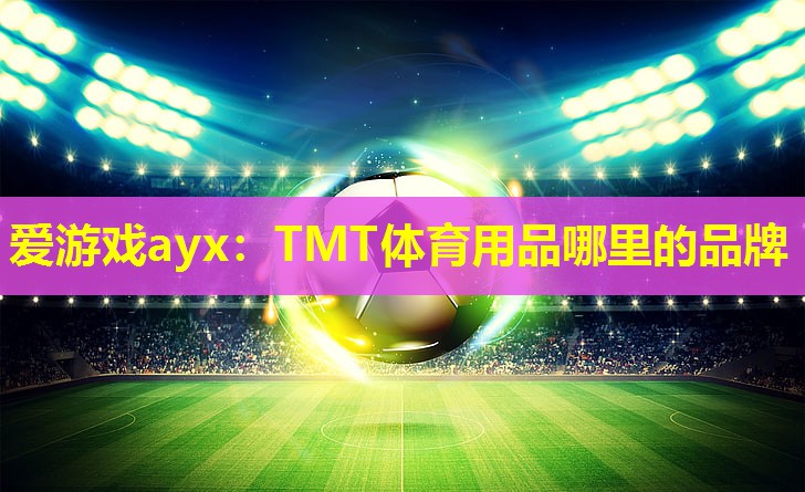 TMT体育用品哪里的品牌 TMT体育用品哪里的品牌
