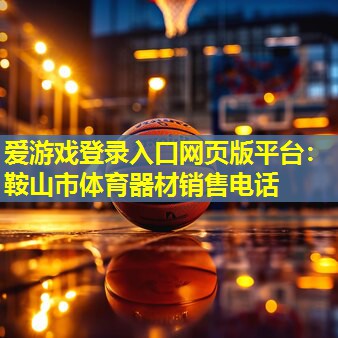 鞍山市体育器材销售电话 鞍山市体育器材销售电话