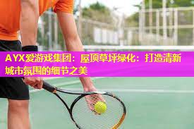屋顶草坪绿化:打造清新城市氛围的细节之美 屋顶草坪绿化:打造清新城市氛围的细节之美