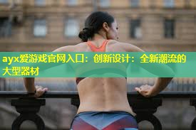 创新设计:全新潮流的大型器材 创新设计:全新潮流的大型器材