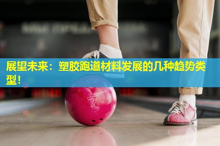 展望未来:塑胶跑道材料发展的几种趋势类型! 展望未来:塑胶跑道材料发展的几种趋势类型!