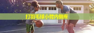 打羽毛球小臂内侧疼 打羽毛球小臂内侧疼