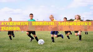 塑胶跑道材料:为社区健身提供安全舒适的场地 塑胶跑道材料:为社区健身提供安全舒适的场地