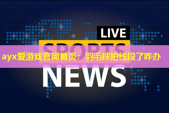 羽毛球拍线段了咋办 羽毛球拍线段了咋办