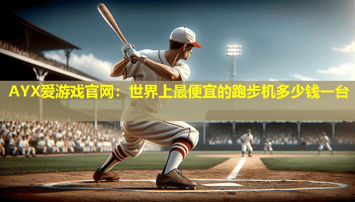世界上最便宜的跑步机多少钱一台 世界上最便宜的跑步机多少钱一台