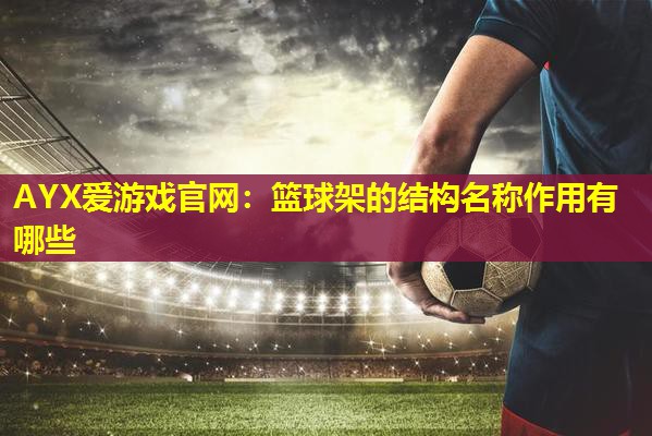 篮球架的结构名称作用有哪些 篮球架的结构名称作用有哪些