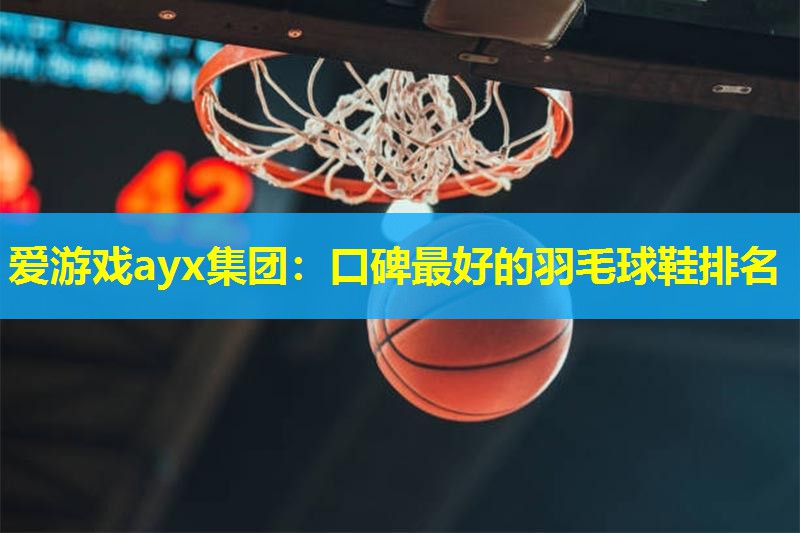 口碑最好的羽毛球鞋排名 口碑最好的羽毛球鞋排名