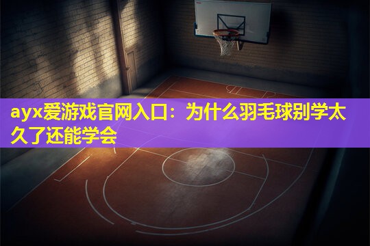 为什么羽毛球别学太久了还能学会 为什么羽毛球别学太久了还能学会
