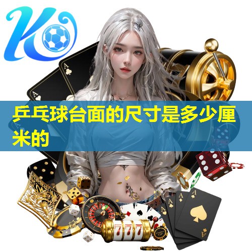 乒乓球台面的尺寸是多少厘米的 乒乓球台面的尺寸是多少厘米的