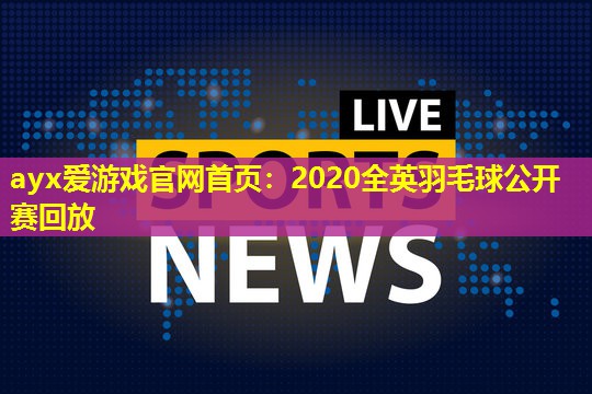 2020全英羽毛球公开赛回放 2020全英羽毛球公开赛回放
