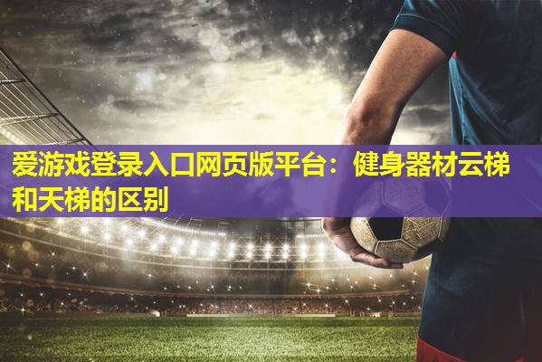 健身器材云梯和天梯的区别 健身器材云梯和天梯的区别