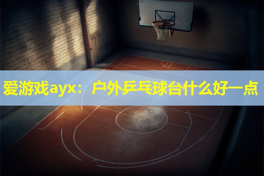 户外乒乓球台什么好一点 户外乒乓球台什么好一点