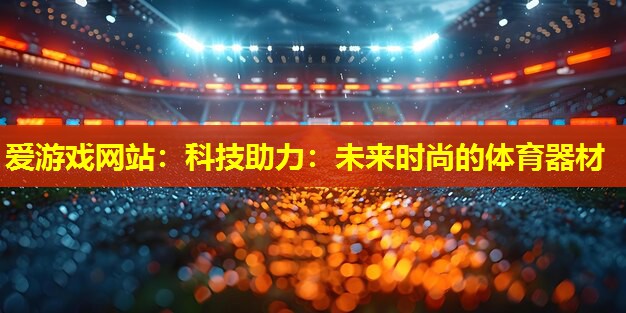 科技助力:未来时尚的体育器材 科技助力:未来时尚的体育器材