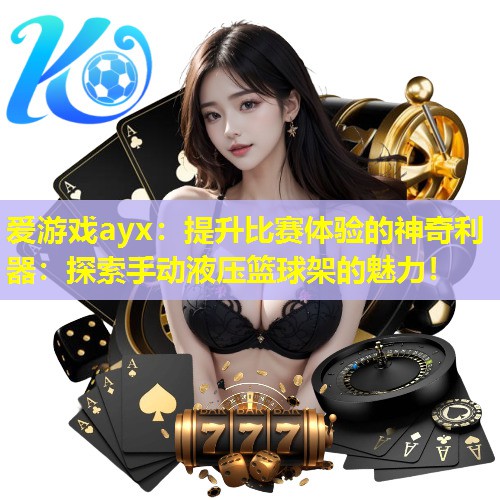 提升比赛体验的神奇利器:探索手动液压篮球架的魅力! 提升比赛体验的神奇利器:探索手动液压篮球架的魅力!