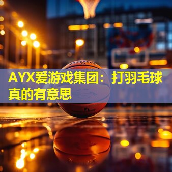 打羽毛球真的有意思 打羽毛球真的有意思