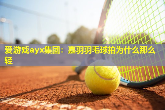 嘉羽羽毛球拍为什么那么轻 嘉羽羽毛球拍为什么那么轻