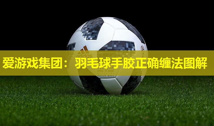 羽毛球手胶正确缠法图解 羽毛球手胶正确缠法图解