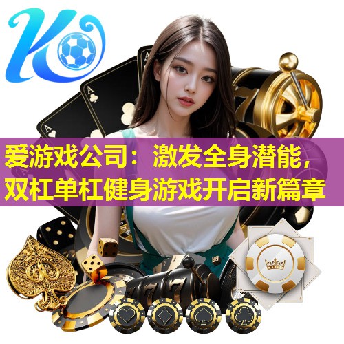激发全身潜能,双杠单杠健身游戏开启新篇章 激发全身潜能,双杠单杠健身游戏开启新篇章