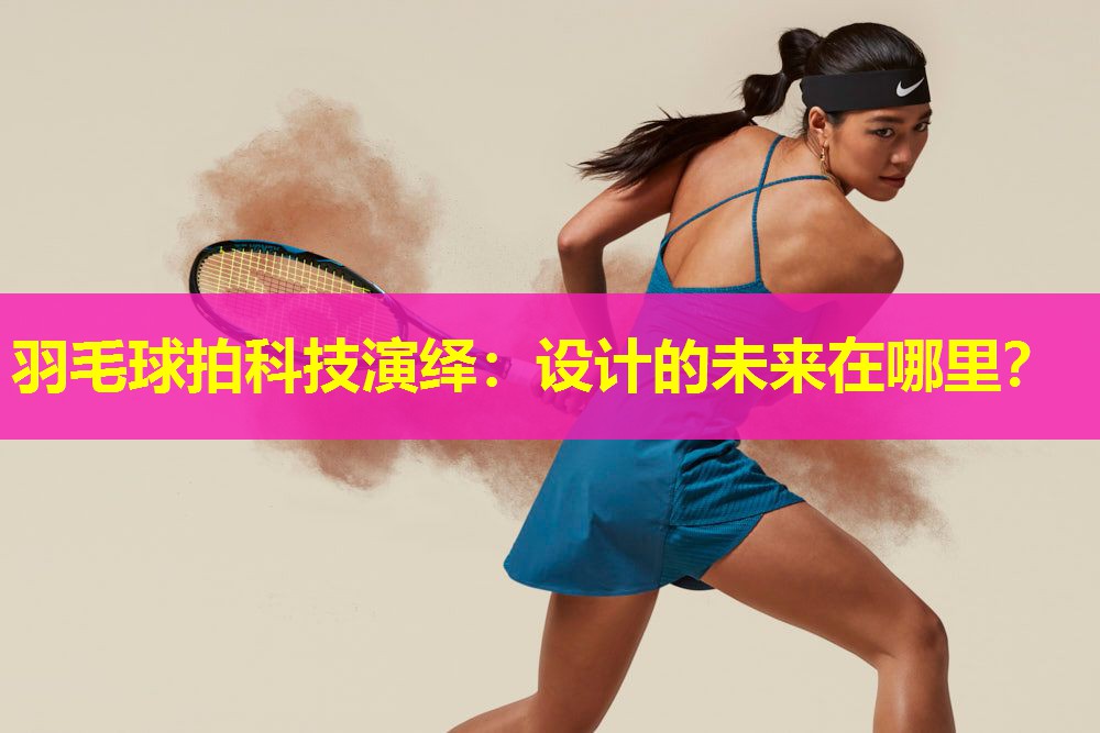 羽毛球拍科技演绎:设计的未来在哪里? 羽毛球拍科技演绎:设计的未来在哪里?