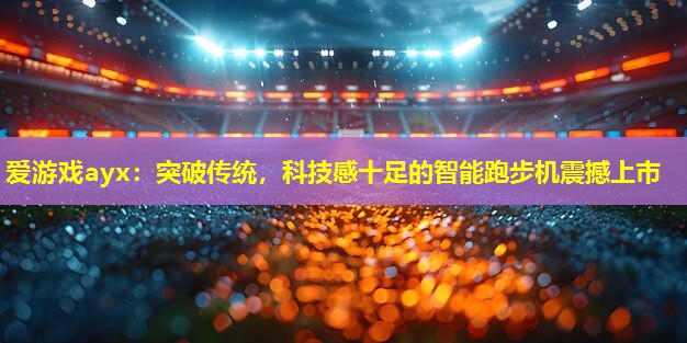 突破传统,科技感十足的智能跑步机震撼上市 突破传统,科技感十足的智能跑步机震撼上市