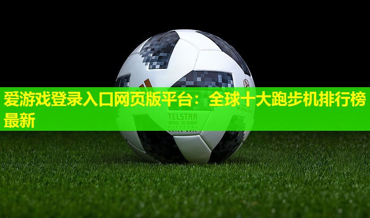 全球十大跑步机排行榜最新 全球十大跑步机排行榜最新