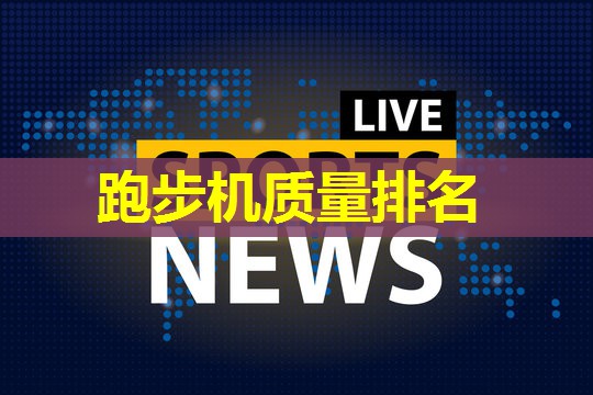 跑步机质量排名 跑步机质量排名