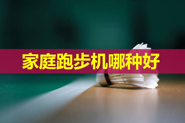 家庭跑步机哪种好 家庭跑步机哪种好
