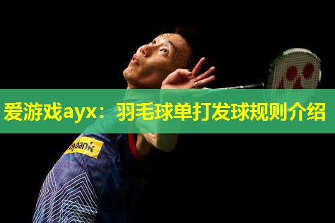 羽毛球单打发球规则介绍 羽毛球单打发球规则介绍
