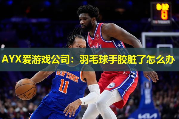 羽毛球手胶脏了怎么办 羽毛球手胶脏了怎么办