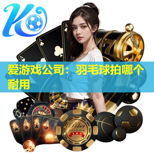 羽毛球拍哪个耐用 羽毛球拍哪个耐用