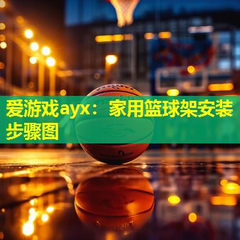 家用篮球架安装步骤图 家用篮球架安装步骤图