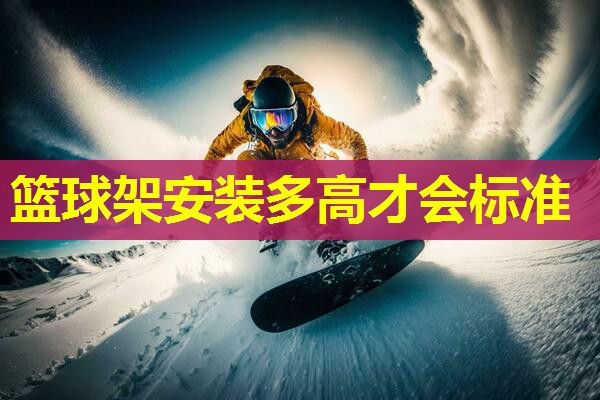 篮球架安装多高才会标准 篮球架安装多高才会标准