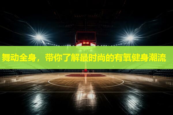 舞动全身,带你了解最时尚的有氧健身潮流 舞动全身,带你了解最时尚的有氧健身潮流