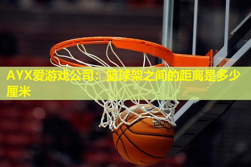 篮球架之间的距离是多少厘米 篮球架之间的距离是多少厘米