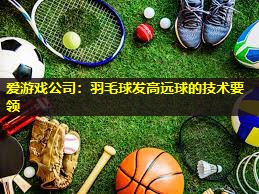 羽毛球发高远球的技术要领 羽毛球发高远球的技术要领