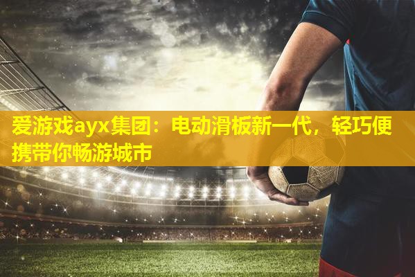 电动滑板新一代,轻巧便携带你畅游城市 电动滑板新一代,轻巧便携带你畅游城市