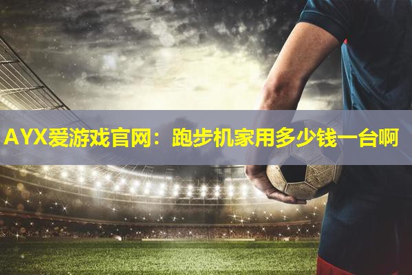 跑步机家用多少钱一台啊 跑步机家用多少钱一台啊