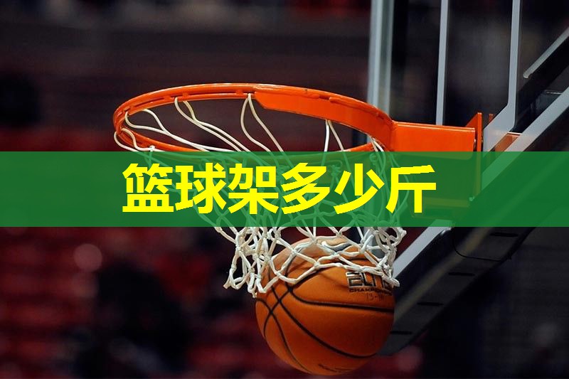 篮球架多少斤 篮球架多少斤