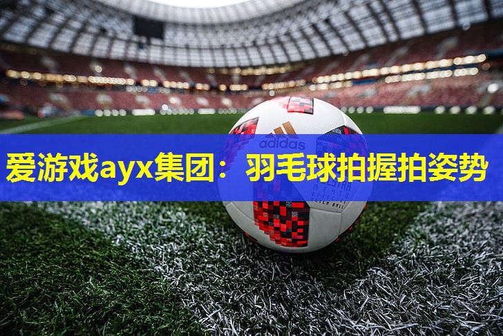 羽毛球拍握拍姿势 羽毛球拍握拍姿势