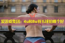 4u和8u羽毛球拍哪个好 4u和8u羽毛球拍哪个好